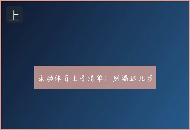乐动体育上手清单：别漏这几步