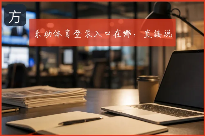 乐动体育登录入口在哪，直接说