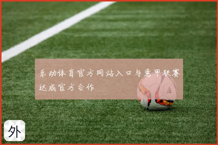 乐动体育官方网站入口与意甲联赛达成官方合作